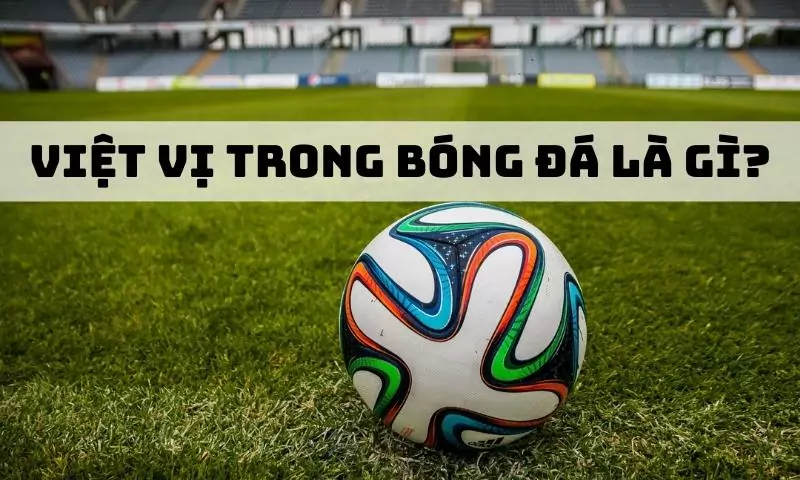 Việt vị trong bóng đá là gì? 